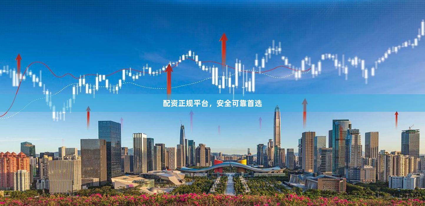 配资正规平台，安全可靠首选