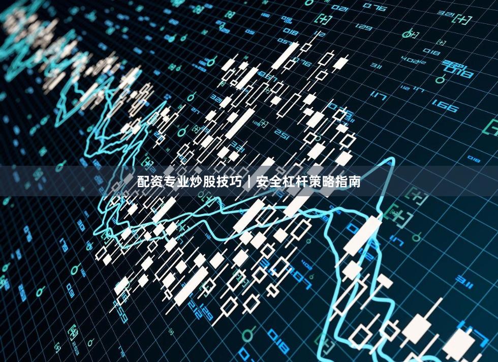 配资专业炒股技巧｜安全杠杆策略指南