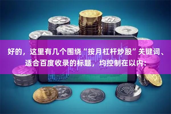 好的，这里有几个围绕“按月杠杆炒股”关键词、适合百度收录的标题，均控制在以内：