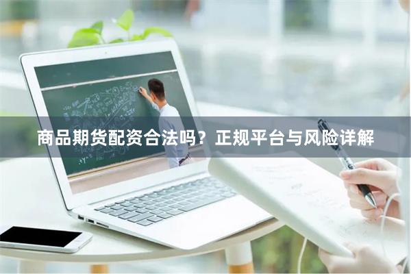 商品期货配资合法吗？正规平台与风险详解