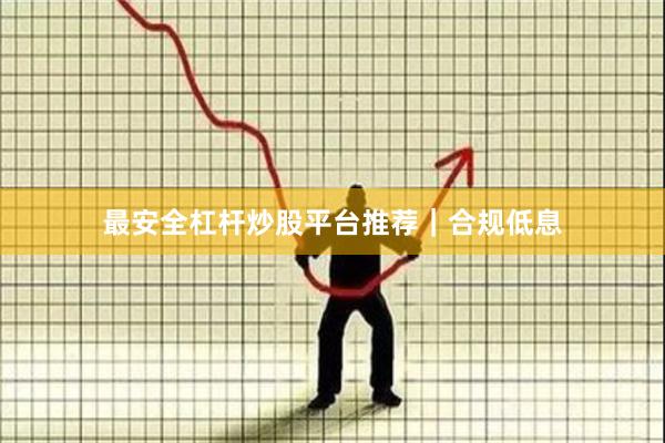 最安全杠杆炒股平台推荐｜合规低息
