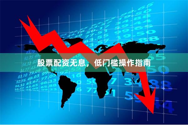 股票配资无息,低门槛操作指南