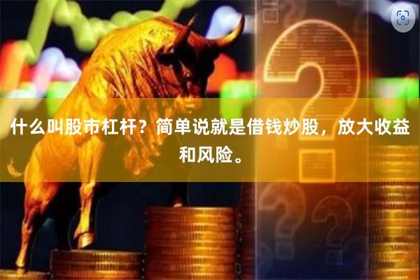 什么叫股市杠杆?简单说就是借钱炒股,放大收益和风险。