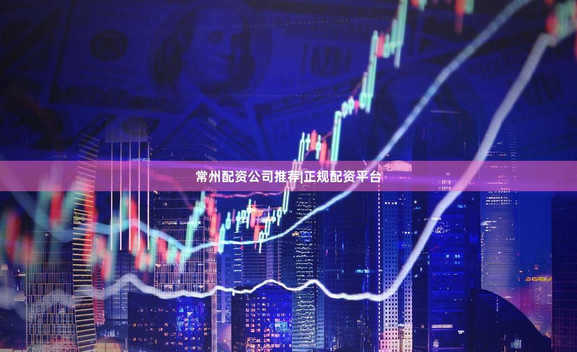 常州配资公司推荐|正规配资平台