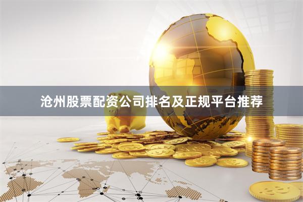 沧州股票配资公司排名及正规平台推荐