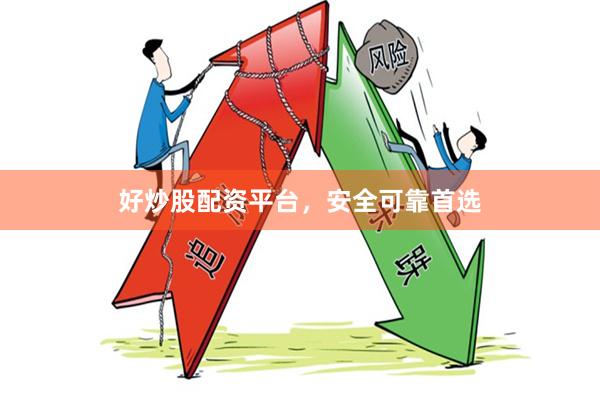 好炒股配资平台，安全可靠首选