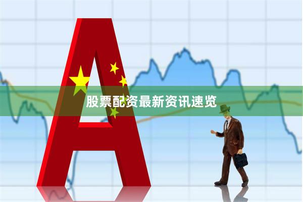 股票配资最新资讯速览