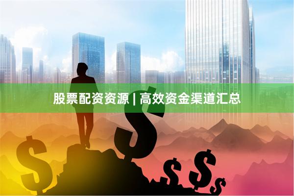 股票配资资源 | 高效资金渠道汇总