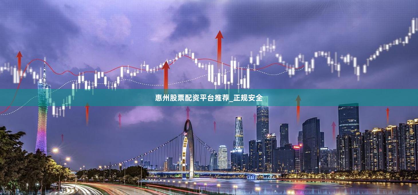 惠州股票配资平台推荐_正规安全