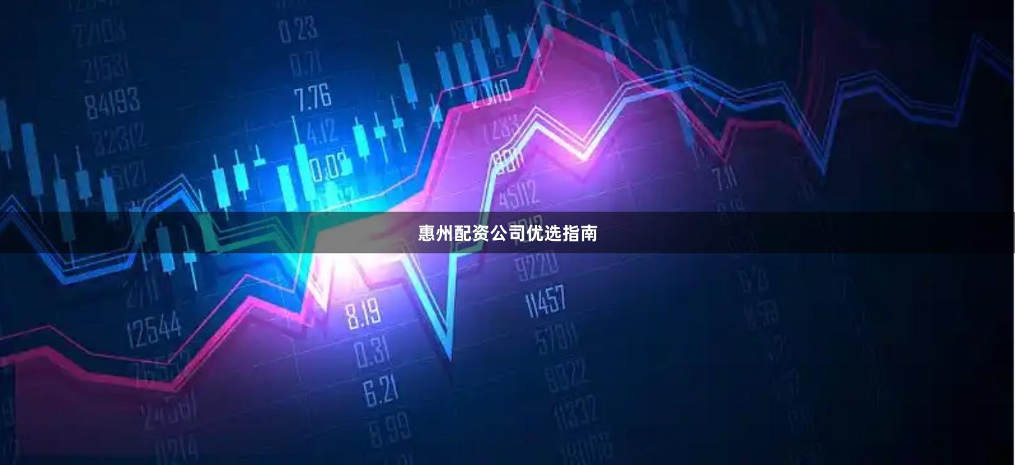 惠州配资公司优选指南