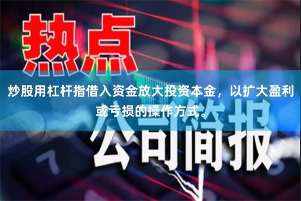 炒股用杠杆指借入资金放大投资本金，以扩大盈利或亏损的操作方式。