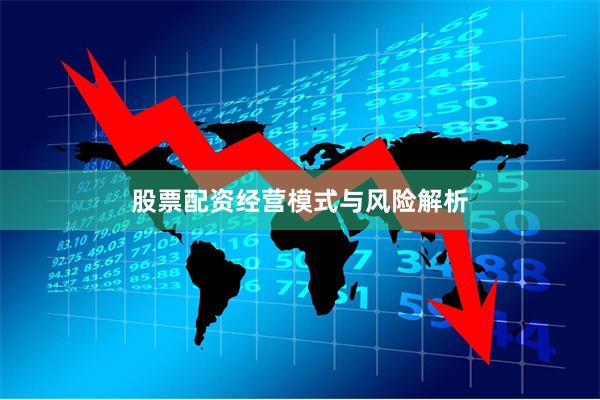股票配资经营模式与风险解析