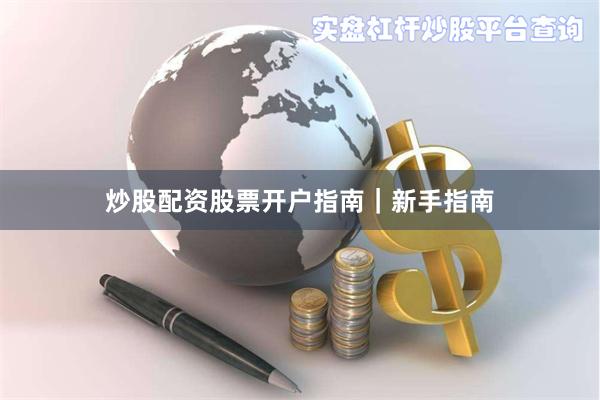 炒股配资股票开户指南｜新手指南