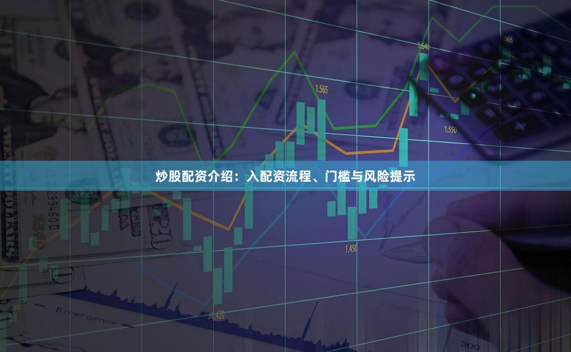 炒股配资介绍：入配资流程、门槛与风险提示