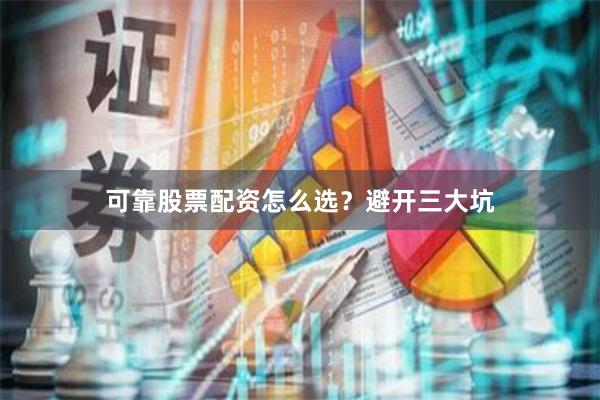 可靠股票配资怎么选？避开三大坑