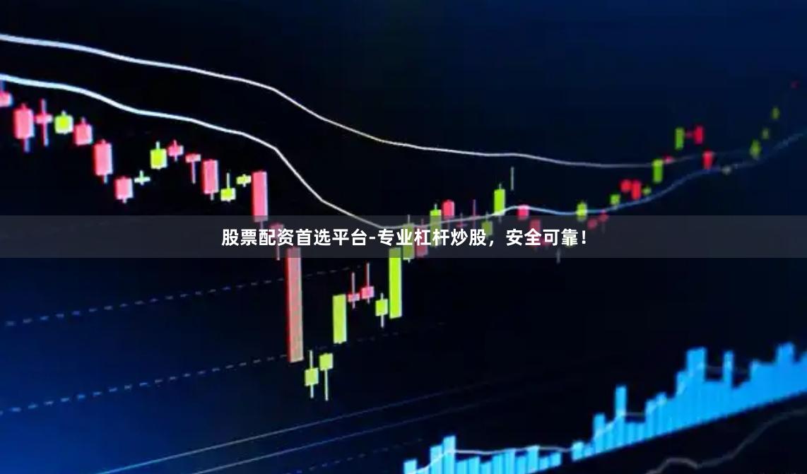 股票配资首选平台-专业杠杆炒股，安全可靠！