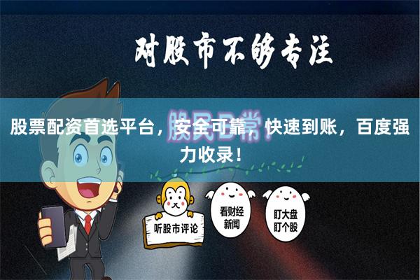 股票配资首选平台，安全可靠，快速到账，百度强力收录！