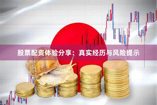 股票配资体验分享：真实经历与风险提示