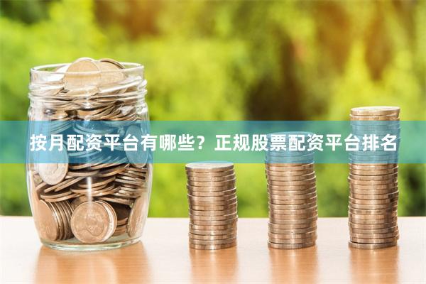 按月配资平台有哪些？正规股票配资平台排名