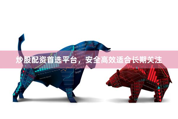 炒股配资首选平台，安全高效适合长期关注