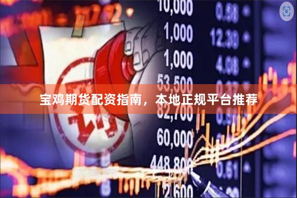 宝鸡期货配资指南，本地正规平台推荐