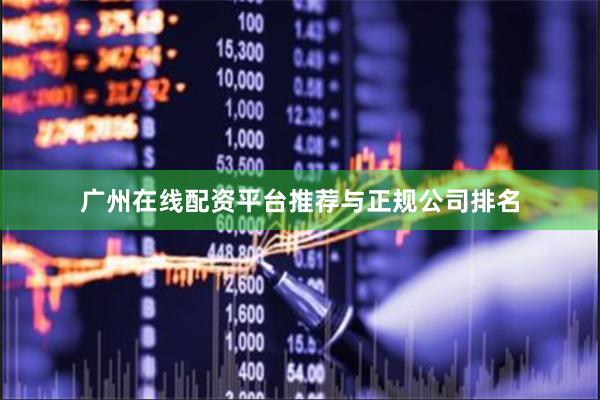 广州在线配资平台推荐与正规公司排名