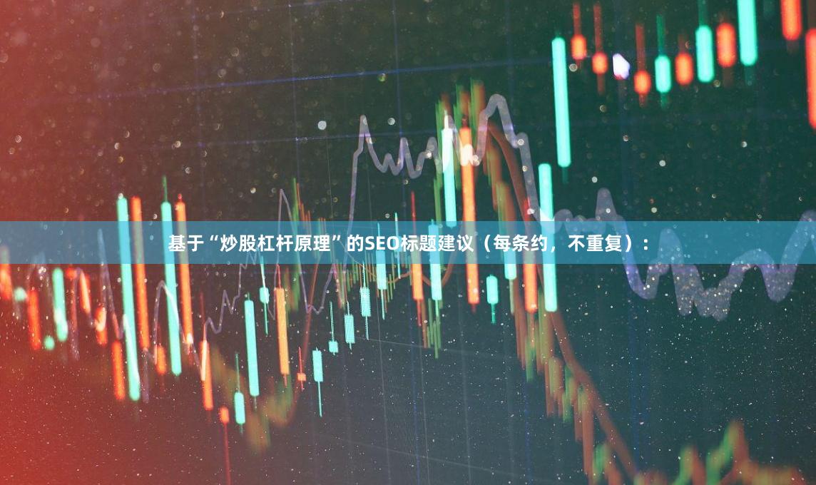 基于“炒股杠杆原理”的SEO标题建议（每条约，不重复）：