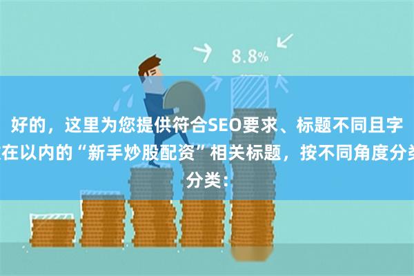 好的,这里为您提供符合SEO要求、标题不同且字数在以内的“新手炒股配资”相关标题,按不同角度分类: