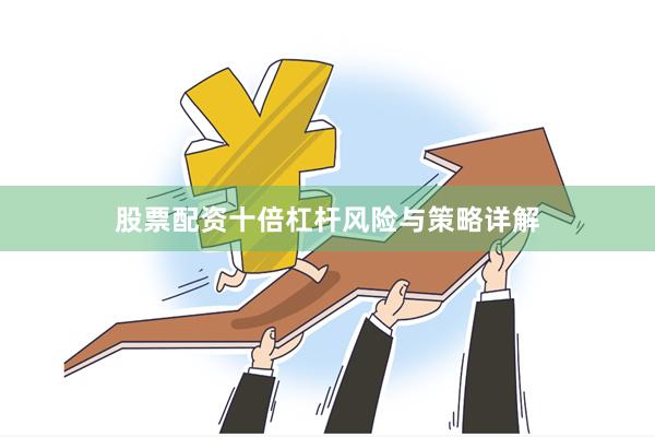 股票配资十倍杠杆风险与策略详解