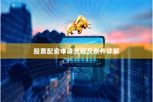 股票配资申请流程及条件详解