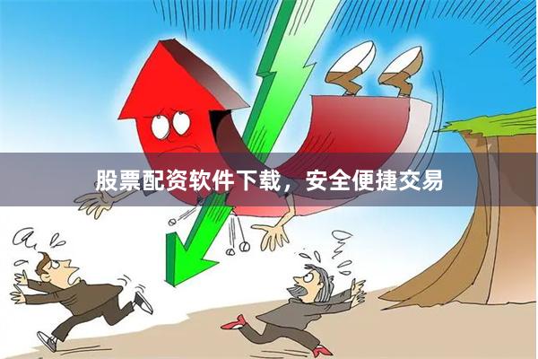 股票配资软件下载，安全便捷交易